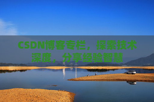 CSDN博客专栏,探索技术深度,分享经验智慧 CSDN博客专栏,探索技术深度,分享经验智慧